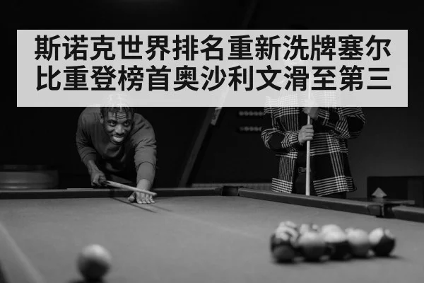斯诺克世界排名重新洗牌塞尔比重登榜首奥沙利文滑至第三