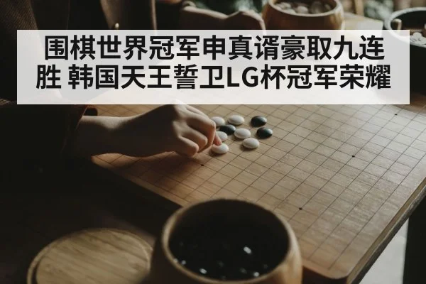 围棋世界冠军申真谞豪取九连胜 韩国天王誓卫LG杯冠军荣耀