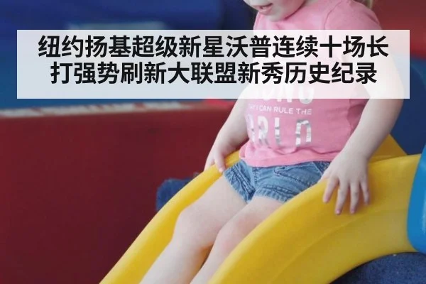 纽约扬基超级新星沃普连续十场长打强势刷新大联盟新秀历史纪录