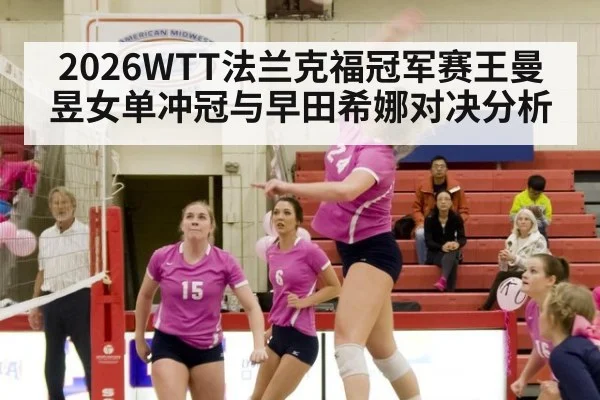 2026WTT法兰克福冠军赛王曼昱女单冲冠与早田希娜对决分析